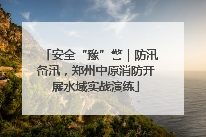 安全“豫”警｜防汛备汛，郑州中原消防开展水域实战演练