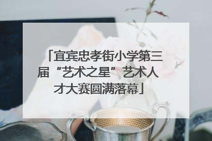 宜宾忠孝街小学第三届“艺术之星”艺术人才大赛圆满落幕
