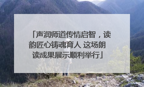 声润师道传情启智，读韵匠心铸魂育人 这场朗读成果展示顺利举行