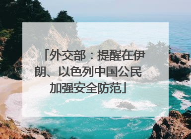 外交部：提醒在伊朗、以色列中国公民加强安全防范