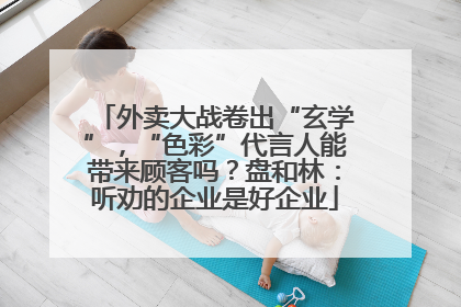 外卖大战卷出“玄学”，“色彩”代言人能带来顾客吗？盘和林：听劝的企业是好企业