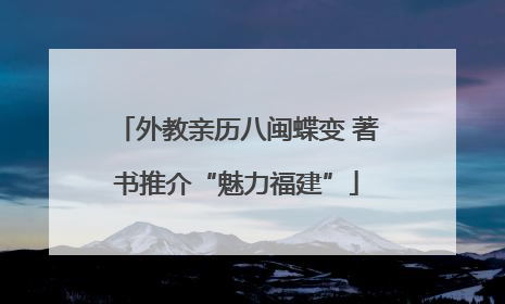 外教亲历八闽蝶变 著书推介“魅力福建”