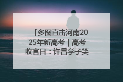 多图直击河南2025年新高考｜高考收官日：许昌学子笑迎鲜花与祝福