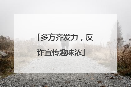 多方齐发力，反诈宣传趣味浓