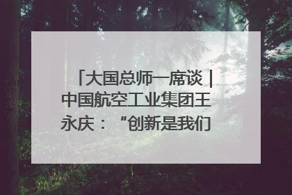 大国总师一席谈｜中国航空工业集团王永庆：“创新是我们的基因密码”