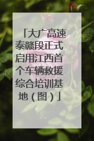大广高速泰赣段正式启用江西首个车辆救援综合培训基地（图）