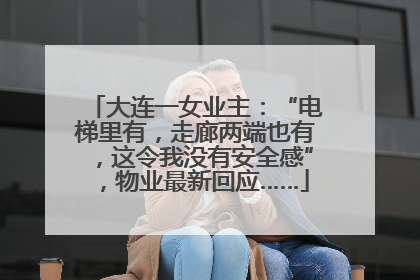 大连一女业主：“电梯里有，走廊两端也有，这令我没有安全感”，物业最新回应……