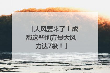 大风要来了！成都这些地方最大风力达7级！
