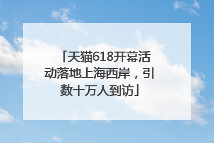 天猫618开幕活动落地上海西岸，引数十万人到访