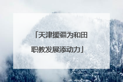 天津援疆为和田职教发展添动力