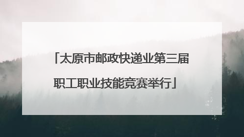 太原市邮政快递业第三届职工职业技能竞赛举行