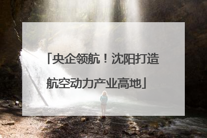 央企领航！沈阳打造航空动力产业高地