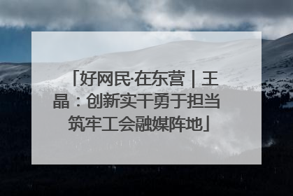 好网民·在东营｜王晶：创新实干勇于担当 筑牢工会融媒阵地