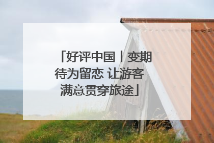 好评中国丨变期待为留恋 让游客满意贯穿旅途