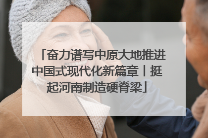 奋力谱写中原大地推进中国式现代化新篇章丨挺起河南制造硬脊梁