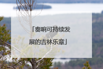奏响可持续发展的吉林乐章