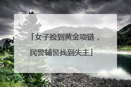 女子捡到黄金项链，民警辅警找到失主