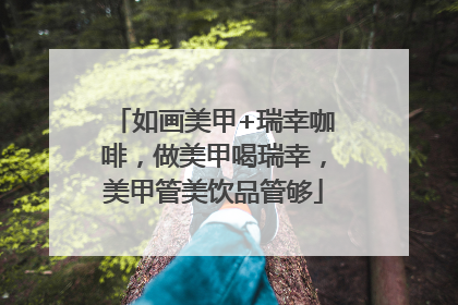 如画美甲+瑞幸咖啡，做美甲喝瑞幸，美甲管美饮品管够
