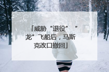 威胁“退役”“龙”飞船后，马斯克改口撤回