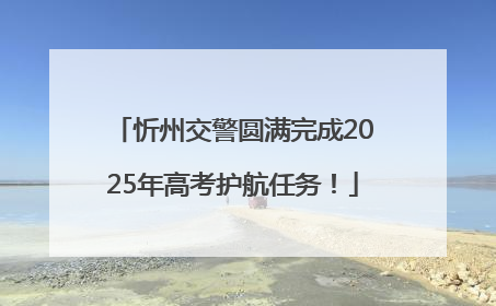 忻州交警圆满完成2025年高考护航任务！
