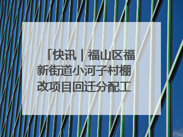 快讯｜福山区福新街道小河子村棚改项目回迁分配工作顺利完成