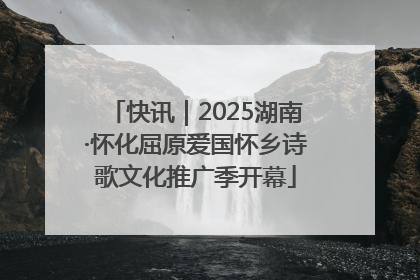 快讯｜2025湖南·怀化屈原爱国怀乡诗歌文化推广季开幕
