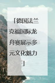 德国法兰克福国际龙舟赛展示多元文化魅力