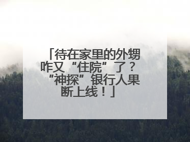 待在家里的外甥咋又“住院”了？“神探”银行人果断上线！