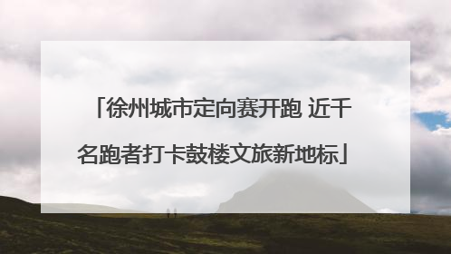 徐州城市定向赛开跑 近千名跑者打卡鼓楼文旅新地标