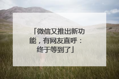 微信又推出新功能，有网友直呼：终于等到了