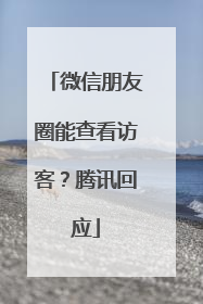 微信朋友圈能查看访客？腾讯回应