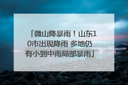 微山降暴雨！山东10市出现降雨 多地仍有小到中雨局部暴雨
