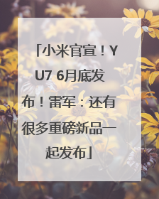 小米官宣！YU7 6月底发布！雷军：还有很多重磅新品一起发布