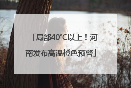 局部40℃以上！河南发布高温橙色预警