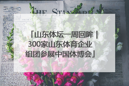 山东体坛一周回眸｜300家山东体育企业组团参展中国体博会