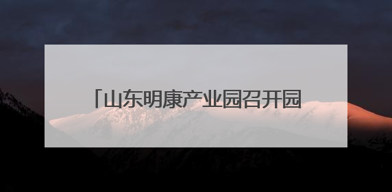 山东明康产业园召开园区工作座谈会 推动技术与企业需求精准对接