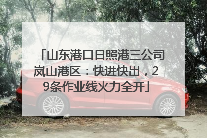 山东港口日照港三公司岚山港区：快进快出，29条作业线火力全开