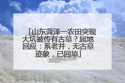 山东菏泽一农田突现大坑被传有古墓？属地回应：系老井，无古墓迹象，已回填