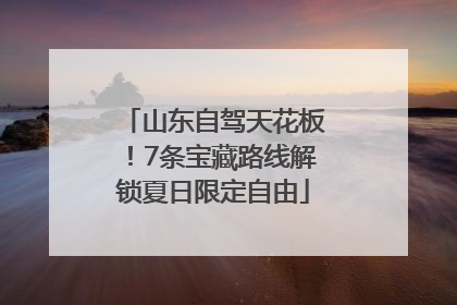 山东自驾天花板！7条宝藏路线解锁夏日限定自由