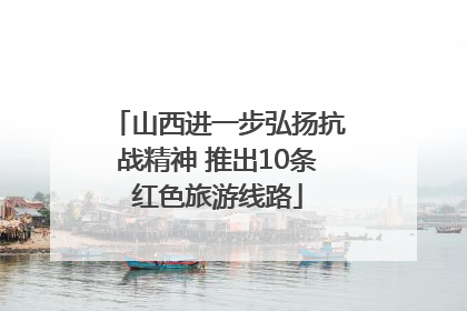 山西进一步弘扬抗战精神 推出10条红色旅游线路