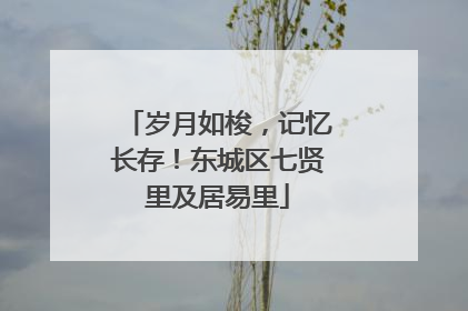 岁月如梭，记忆长存！东城区七贤里及居易里