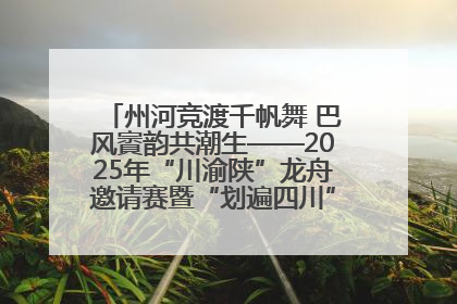 州河竞渡千帆舞 巴风賨韵共潮生——2025年“川渝陕”龙舟邀请赛暨“划遍四川”达川站圆满收官