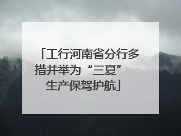 工行河南省分行多措并举为“三夏” 生产保驾护航