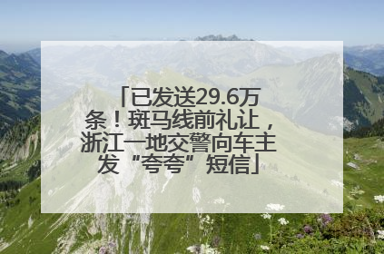 已发送29.6万条！斑马线前礼让，浙江一地交警向车主发“夸夸”短信