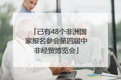 已有48个非洲国家报名参会第四届中非经贸博览会