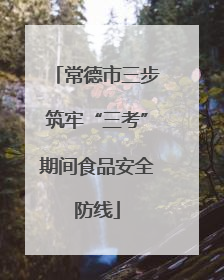 常德市三步筑牢“三考”期间食品安全防线