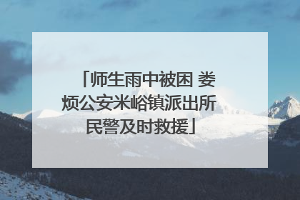师生雨中被困 娄烦公安米峪镇派出所民警及时救援