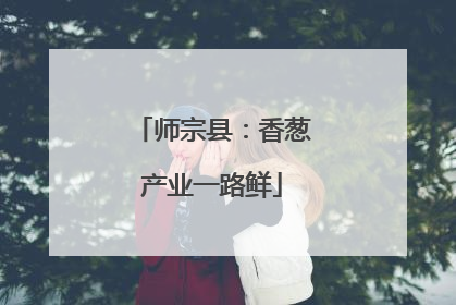 师宗县：香葱产业一路鲜