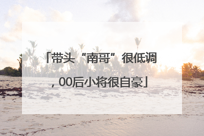 带头“南哥”很低调，00后小将很自豪