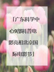 广东科学中心9部科普电影亮相北京国际电影节